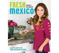 Fresh Mexico: 100 Simple Recipes for True Mexican Flavor: A Cookbook