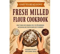 Fresh Milled Flour Cookbook: How to Bake with Einkorn, Spelt, Rye & Sourdough. Artisan Milling Starter Guide with Techniques (Real Baking, Real Life)