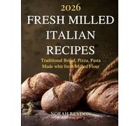 FRESH MILLED ITALIAN RECIPES: Traditional Bread,Pizza,Pasta Made whit fresh Milled Flour