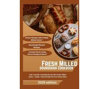fresh milled sourdough: Bake Naturally Nourishing Bread with freshly Milled grains - Simple, Artisan Recipes for Every Home Baker