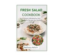 Fresh Salad Cookbook: Vibrant, Wholesome, And Flavorful Recipes For Healthy Living