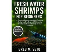 FRESH WATER SHRIMPS FOR BEGINNERS: A Complete Beginner’s Guide to Choosing, Caring for, Breeding, and Maintaining Healthy Freshwater Shrimps in Your Aquarium.