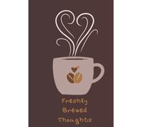 Freshly Brewed Thoughts: A Coffee Lovers Notebook - Blank 150 Pages Lined-Paper Journal - Brown Cover Page: Daily Notebook for Creativity, Self-Reflection, and Mindful Writing