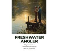 Freshwater Angler: A Beginner's Guide to 7 North American Game Fish (The Complete North American Freshwater Angler)