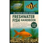 FRESHWATER FISH HANDBOOK: Everything You Need to Know and Aquarium Basics - tank sizing and cycling, filtration and water chemistry, stocking and compatibility, feeding plans, aquascaping and more