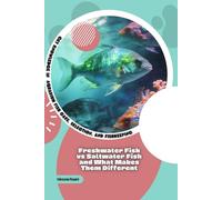Freshwater Fish vs Saltwater Fish and What Makes Them Different: Get Knowledge in Aquarium Fish Care, Selection, and Fishkeeping
