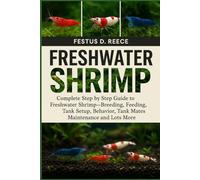 FRESHWATER SHRIMP: Complete Step by Step Guide to Freshwater Shrimp-Breeding, Feeding, Tank Setup, Behavior, Tank Mates, Maintenance and Lots More