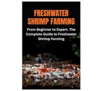 Freshwater Shrimp Farming: From Beginner to Expert. The Complete Guide to Freshwater Shrimp Farming