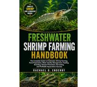 FRESHWATER SHRIMP FARMING HANDBOOK: The Complete Guide to Freshwater Shrimp Farming, Pond Preparation, Water Quality Management, Feeding, Breeding, ... and Profitable Aquaculture Success