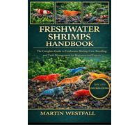 FRESHWATER SHRIMPS HANDBOOK: The Complete Guide to Freshwater Shrimp Care, Breeding, and Tank Management for Beginners and Experts.