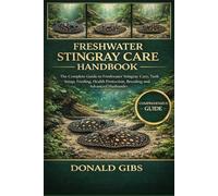 FRESHWATER STINGRAY CARE HANDBOOK: The Complete Guide to Freshwater Stingray Care, Tank Setup, Feeding, Health Protection, Breeding and Advanced Husbandry.