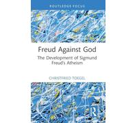 Freud Against God: The Development of Sigmund Freud’s Atheism (The History of Psychoanalysis Series)