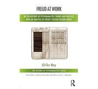 Freud at Work: On the History of Psychoanalytic Theory and Practice, with an Analysis of Freud's Patient Record Books (The History of Psychoanalysis Series)