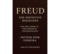 Freud - The Definitive Biography: The True Story of the Father of Psychoanalysis: 1 (Behind the Theory: The Lives of the Great Psychoanalysts)