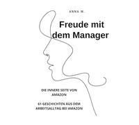 Freude mit dem Manager: DIE INNERE SEITE VON AMAZON 61 GESCHICHTEN AUS DEM ARBEITSALLTAG BEI AMAZON