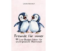 Freunde für immer: 99 Low-Budget-Ideen für unvergessliche Abenteuer: Kreativ, abenteuerlich, unvergesslich - das Freundschafts-Buch voller einzigartiger Erlebnisse