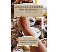 Freundekochbuch, Airfryer - Liebe , Airfryer, Rezepte mit Herz: Rezepte die verbindet, gemeinsam kochen, Lachen & genießen, Das Airfryer - Kochbuch für gemeinsame Momente