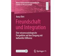 Freundschaft und Integration: Eine wissenssoziologische Perspektive auf den Umgang mit kultureller Differenz (Wissen, Kommunikation und Gesellschaft)