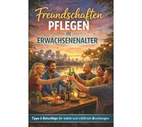 Freundschaften pflegen im Erwachsenenalter: Wie echte Nähe trotz Zeitmangel, Familie und Karriere gelingt. Strategien für tiefe und stabile Beziehungen