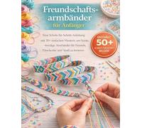 Freundschaftsarmbänder für Anfänger leicht gemacht: Eine Schritt-für-Schritt-Anleitung mit 30+ einfachen Designs, um bunte und modische Armbänder für Freunde, Geschenke und Vergnügen zu kreieren