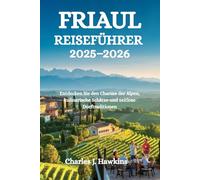 FRIAUL-REISEFÜHRER 2025-2026: Entdecken Sie den Charme der Alpen, kulinarische Schätze und zeitlose Dorftraditionen