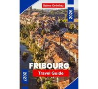 FRIBOURG Travel Guide 2026-2027: Discover Medieval Streets, Historic Bridges, Riverside Views, Local Cuisine, and Practical Tips for Your Switzerland Getaway