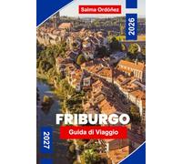 FRIBURGO Guida di viaggio 2026-2027: Scopri strade medievali, ponti storici, viste sul fiume, cucina locale e consigli pratici per la tua fuga in Svizzera