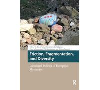 Friction, Fragmentation, and Diversity: Localized Politics of European Memories (Heritage and Memory Studies)