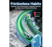 Frictionless Habits: Engineer Your Environment, Automate Success, and Make Good Choices Effortless