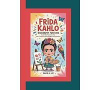 Frida Kahlo Biography for Kids: The Girl Who Painted Her Pain-How a Young Artist Turned Struggles into Masterpieces