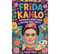Frida Kahlo: Die mutige Künstlerin, die ihre Welt malte: Eine bunte Reise voller Kreativität, Mut und Selbstausdruck für Kinder