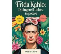 Frida Kahlo: Dipingere il Dolore in Potere: Una storia completa dell'iconica pittrice messicana, maestra di autoritratti e leggenda dell'arte ... conosciuti, quiz e approfondimenti esclusivi
