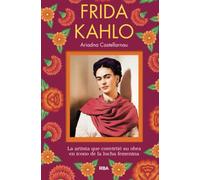 FRIDA KAHLO: La Artista Que Convirtio Su Obra En Icono De La Lucha Femenina (No Ficción)