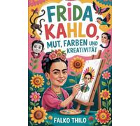 Frida Kahlo: Mut, Farben und Kreativität: Eine inspirierende Biografie für Jugendliche, junge Erwachsene und Erwachsene über Schmerz, Leidenschaft und künstlerische Brillanz