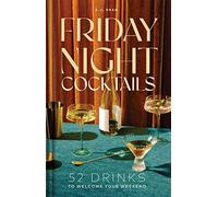 Friday Night Cocktails: 52 Drinks to Welcome Your Weekend (Cheers to the Week)