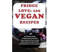 FRIDGE LOVE WITH 100 VEGAN RECIPES COMPILATIONS: An Ultimate Guide To Maintaining An Organized and Hardworking Fridge Towards Eating Healthier, ... and Saving Money (Fridge Love for Vegans)