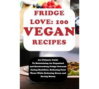 FRIDGE LOVE WITH 100 VEGAN RECIPES COMPILATIONS: An Ultimate Guide To Maintaining An Organized and Hardworking Fridge Towards Eating Healthier, ... and Saving Money (Fridge Love for Vegans)