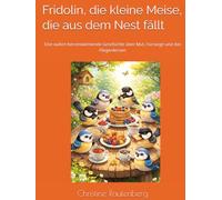 Fridolin, die kleine Meise, die aus dem Nest fällt: Eine wahre herzerwärmende Geschichte über Mut, Fürsorge und das Fliegenlernen