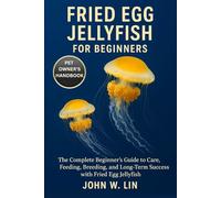 FRIED EGG JELLYFISH FOR BEGINNERS: The Complete Beginner’s Guide to Care, Feeding, Breeding, and Long-Term Success with Fried Egg Jellyfish.