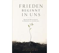 Frieden beginnt in uns: Warum die Welt im Inneren des Menschen neu entstehen muss