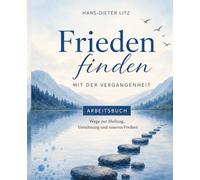 Frieden mit der Vergangenheit: Wie alte Erfahrungen leiser werden und du heute freier lebst (Beziehungsretter24-Arbeitsbücher)