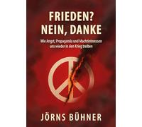 Frieden? Nein, Danke!: Wie Angst, Propaganda und Machtinteressen uns wieder in den Krieg treiben