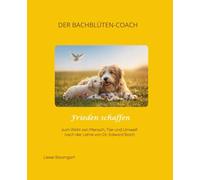 Frieden schaffen: zum Wohl von Mensch, Tier und Umwelt nach der Lehre von Dr. Edward Bach (Der Bachblüten-Coach)
