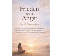 Frieden statt Angst (Eine 30-Tage-Andacht): Tägliche Bibelverse, Besinnungen und Gebete, die Ihnen helfen, Ängste loszulassen, Gott zu vertrauen und ... erfahren (In Christus verankerte Andachten)