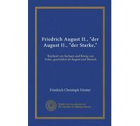Friedrich August II., "der August II., "der Starke,": Kurfürst von Sachsen und König von Polen, geschildert als Regent und Mensch