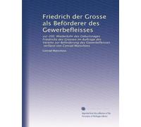 Friedrich der Grosse als Beförderer des Gewerbefleisses: zur 200. Wiederkehr des Geburtstages Friedrichs des Grossen im Auftrage des Vereins zur ... verfasst von Conrad Matschoss