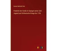 Friedrich der Große im Spiegel seiner Zeit: Jugend und Schlesische Kriege bis 1756
