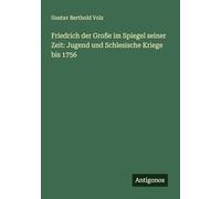 Friedrich der Große im Spiegel seiner Zeit: Jugend und Schlesische Kriege bis 1756