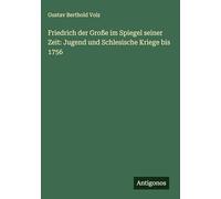 Friedrich der Große im Spiegel seiner Zeit: Jugend und Schlesische Kriege bis 1756