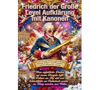 Friedrich der Große Level Aufklärung mit Kanonen: Als ein König Philosophie liebte, Kriege führte und Preußen zur Großmacht zwang